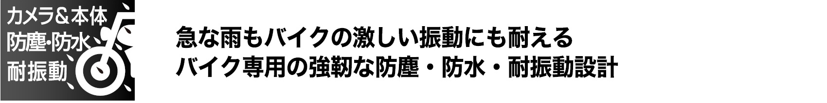 急な雨もバイクの激しい振動にも耐えるバイク専用の強靭な防塵・防水・耐振動設計