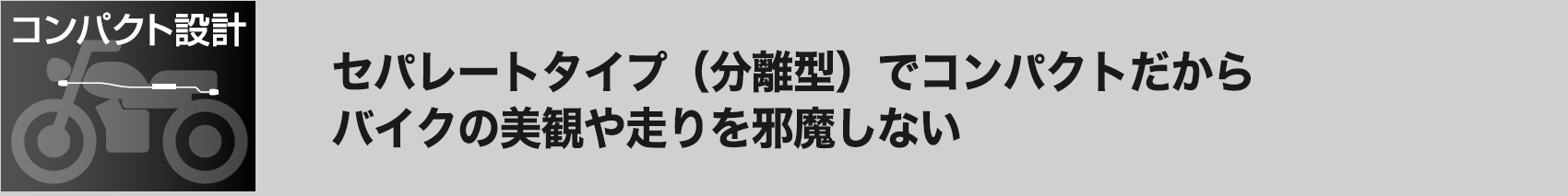 セパレートタイプ（分離型）でコンパクトだからバイクの美観や走りを邪魔しない