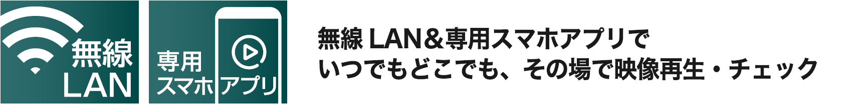 無線LAN＆専用スマホアプリでいつでもどこでも、その場で映像再生・チェック